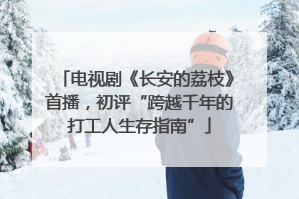 电视剧《长安的荔枝》首播，初评“跨越千年的打工人生存指南”