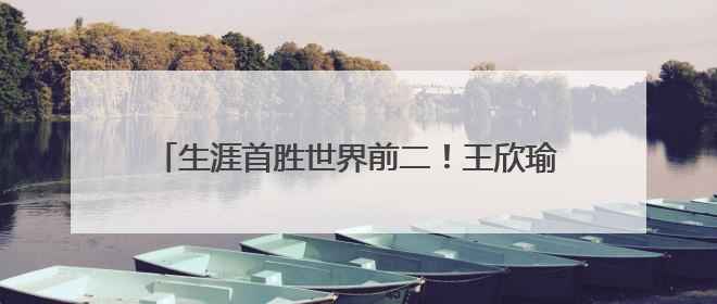 生涯首胜世界前二！王欣瑜在草地上找到更多自信心