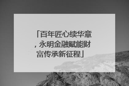 百年匠心续华章，永明金融赋能财富传承新征程