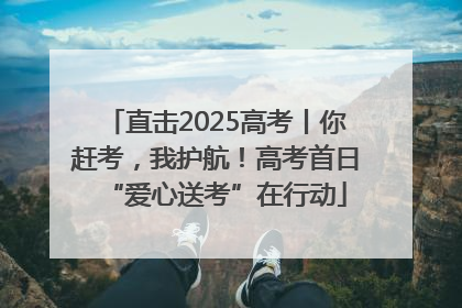 直击2025高考丨你赶考，我护航！高考首日“爱心送考”在行动