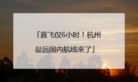 直飞仅6小时！杭州最远国内航线来了