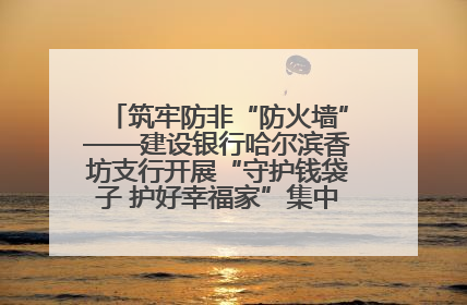 筑牢防非“防火墙”——建设银行哈尔滨香坊支行开展“守护钱袋子 护好幸福家”集中宣传日活动