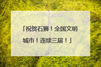 祝贺石狮！全国文明城市！连续三届！