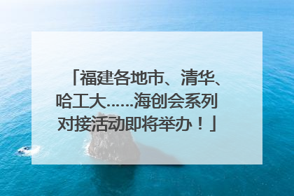 福建各地市、清华、哈工大……海创会系列对接活动即将举办！