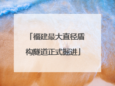 福建最大直径盾构隧道正式掘进