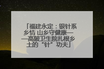 福建永定：银针系乡情 山乡守健康——高陂卫生院扎根乡土的“针”功夫