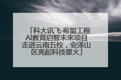 科大讯飞·希望工程AI教育启智未来项目走进云南五校，会泽山区亮起科技星火