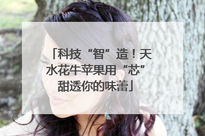 科技“智”造！天水花牛苹果用“芯”甜透你的味蕾