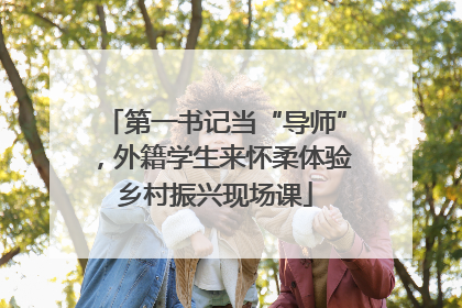 第一书记当“导师”，外籍学生来怀柔体验乡村振兴现场课