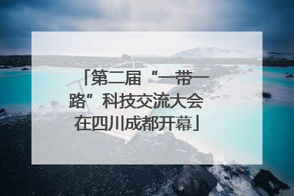 第二届“一带一路”科技交流大会在四川成都开幕