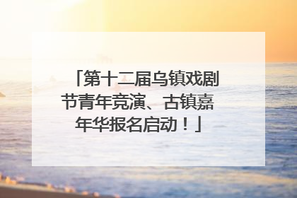 第十二届乌镇戏剧节青年竞演、古镇嘉年华报名启动！