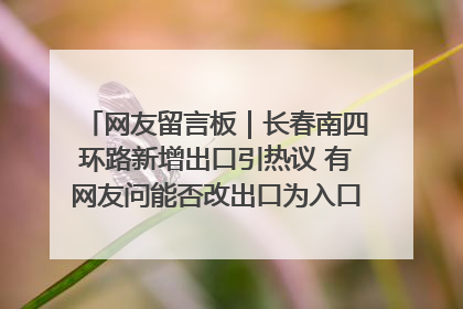网友留言板｜长春南四环路新增出口引热议 有网友问能否改出口为入口？官方回应来了