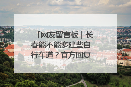 网友留言板｜长春能不能多建些自行车道？官方回复：在建了在建了
