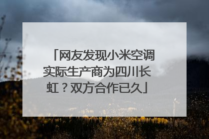 网友发现小米空调实际生产商为四川长虹？双方合作已久