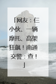 网友：仨小伙、一辆摩托、高架狂飙！南通交警：查！