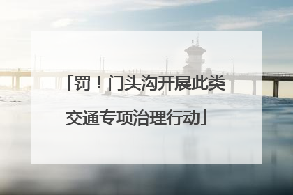 罚！门头沟开展此类交通专项治理行动