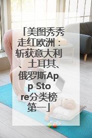 美图秀秀走红欧洲：斩获意大利、土耳其、俄罗斯App Store分类榜第一