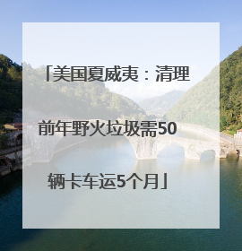 美国夏威夷：清理前年野火垃圾需50辆卡车运5个月
