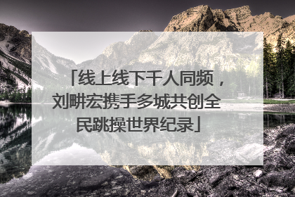 线上线下千人同频，刘畊宏携手多城共创全民跳操世界纪录