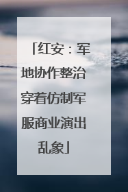 红安：军地协作整治穿着仿制军服商业演出乱象