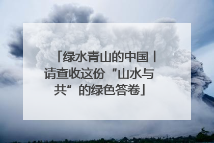 绿水青山的中国丨请查收这份“山水与共”的绿色答卷
