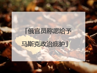 俄官员称愿给予马斯克政治庇护