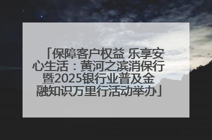 保障客户权益 乐享安心生活：黄河之滨消保行暨2025银行业普及金融知识万里行活动举办