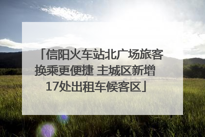 信阳火车站北广场旅客换乘更便捷 主城区新增17处出租车候客区
