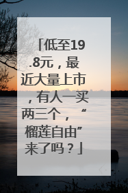 低至19.8元，最近大量上市，有人一买两三个，“榴莲自由”来了吗？