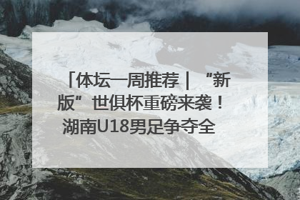 体坛一周推荐｜“新版”世俱杯重磅来袭！湖南U18男足争夺全运资格！郑钦文“草地”很忙……