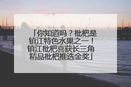 你知道吗？枇杷是镇江特色水果之一！镇江枇杷喜获长三角精品枇杷推选金奖