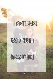 你们乘风破浪 我们保驾护航