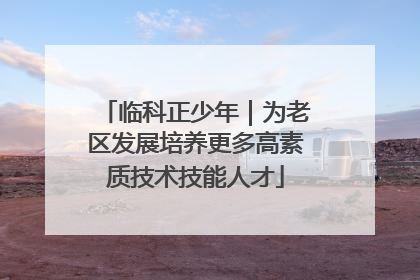 临科正少年｜为老区发展培养更多高素质技术技能人才