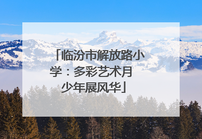 临汾市解放路小学：多彩艺术月 少年展风华