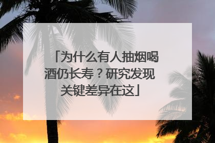 为什么有人抽烟喝酒仍长寿？研究发现关键差异在这