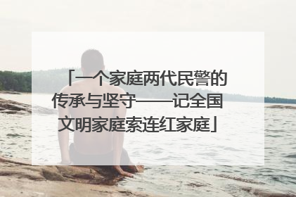 一个家庭两代民警的传承与坚守——记全国文明家庭索连红家庭