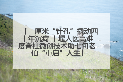一厘米“针孔”撬动四十年沉疴 十堰人医高难度脊柱微创技术助七旬老伯“重启”人生