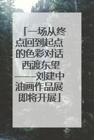 一场从终点回到起点的色彩对话 西渡东望——刘建中油画作品展即将开展