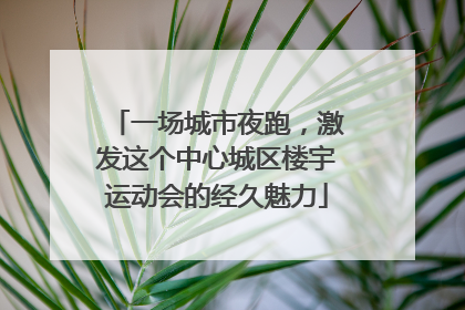 一场城市夜跑，激发这个中心城区楼宇运动会的经久魅力