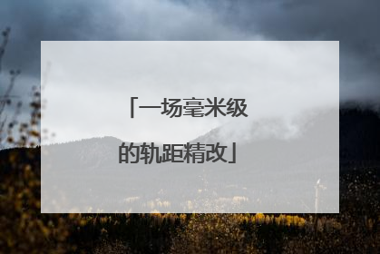 一场毫米级的轨距精改
