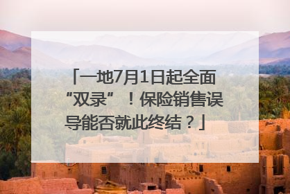 一地7月1日起全面“双录”！保险销售误导能否就此终结？
