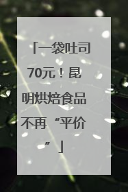 一袋吐司70元！昆明烘焙食品不再“平价”