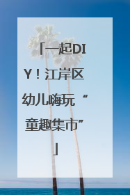 一起DIY！江岸区幼儿嗨玩“童趣集市”