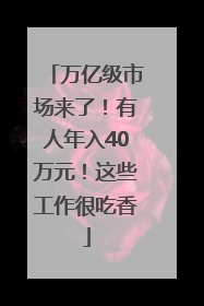 万亿级市场来了！有人年入40万元！这些工作很吃香