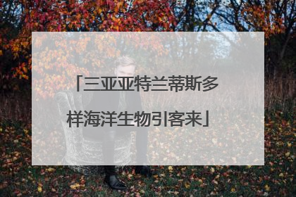三亚亚特兰蒂斯多样海洋生物引客来