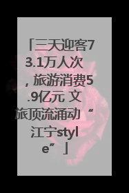三天迎客73.1万人次，旅游消费5.9亿元 文旅顶流涌动“江宁style”