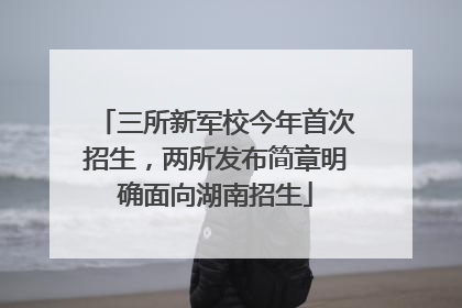 三所新军校今年首次招生，两所发布简章明确面向湖南招生
