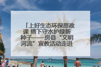 上好生态环保思政课 播下守水护绿新种子——房县“文明河流”宣教活动走进八一希望小学