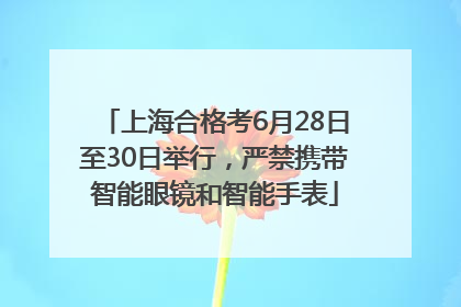 上海合格考6月28日至30日举行，严禁携带智能眼镜和智能手表
