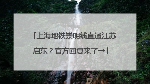 上海地铁崇明线直通江苏启东？官方回复来了→